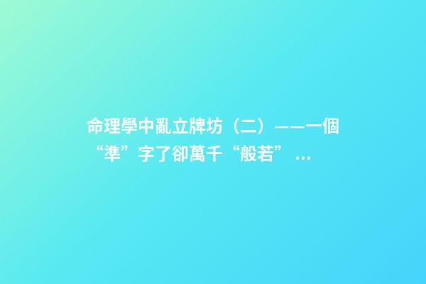 命理學中亂立牌坊（二）——一個“準”字了卻萬千“般若”！